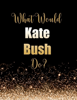Paperback What Would Kate Bush Do?: Large Notebook/Diary/Journal for Writing 100 Pages, Kate Bush Gift for Fans Book