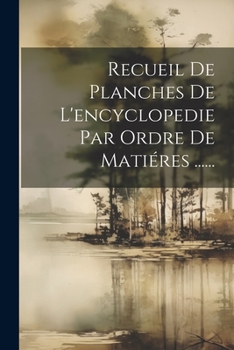 Recueil de Planches de l'Encyclopedie Par Ordre de Mati�res ......