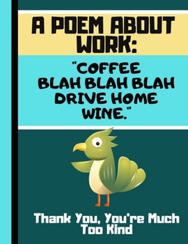 Paperback A Poem About Work: Coffee, Blah Blah Blah, Drive Home, Wine...: Funny Work Office Quote Novelty Gift - Dot Grid Parrot Notebook for Offic Book