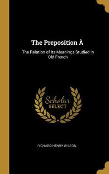 Hardcover The Preposition À: The Relation of Its Meanings Studied in Old French Book