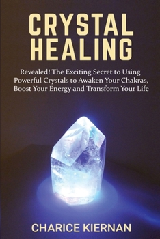 Paperback Crystal Healing: Revealed! The Exciting Secret to Using Powerful Crystals to Awaken Your Chakras, Boost Your Energy and Transform Your Book