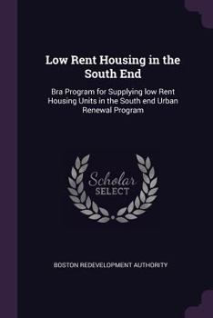 Paperback Low Rent Housing in the South End: Bra Program for Supplying low Rent Housing Units in the South end Urban Renewal Program Book