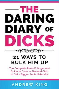 Paperback The Daring Dairy of Dicks: 21 Ways to Bulk Him Up: The Complete Penis Enlargement Guide to Grow in Size and Girth to Get a Bigger Penis Naturally Book