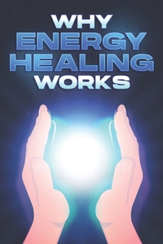 WHY ENERGY HEALING WORKS: Why Alternative Medicine Works #11