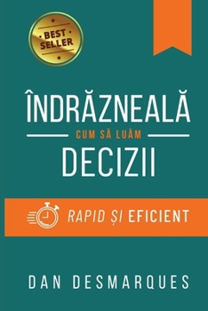 Îndrazneala: Cum sa Luam Decizii Rapid ?i Eficient (Romanian Edition)