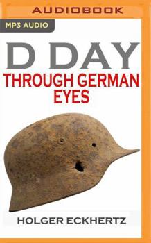 D DAY Through German Eyes - The Hidden Story of June 6th 1944 - Book #1 of the D DAY Through German Eyes