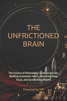 Paperback The Unfrictioned Brain: The Science of Eliminating Cognitive Friction, Building Automatic Habits, Mastering Deep Focus, and Accelerating Wealth Book