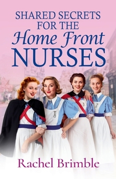 Shared Secrets for the Home Front Nurses: A BRAND NEW heartwarming WWII saga from Rachel Brimble – perfect for fans of Call The Midwife - Book #4 of the Home Front Nurses