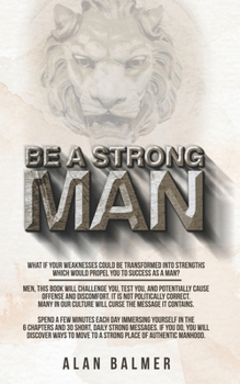 Paperback Be a Strong Man: What if your weaknesses could be transformed into strengths which would propel you to success as a man? Book