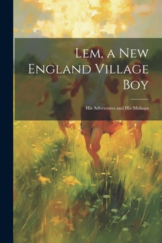 Lem, a New England Village Boy: His Adventures and His Mishaps