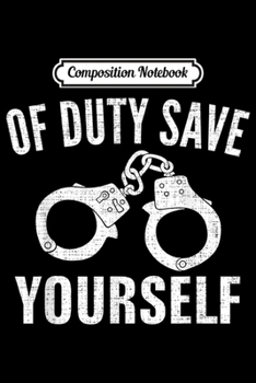 Paperback Composition Notebook: OF Duty Save Yourself Funny Handcuffs For Police Cool Gift Journal/Notebook Blank Lined Ruled 6x9 100 Pages Book