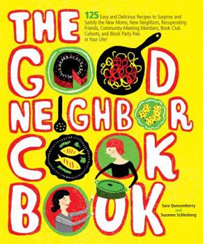 Paperback The Good Neighbor Cookbook: 125 Easy and Delicious Recipes to Surprise and Satisfy the New Moms, New Neighbors, and More Book
