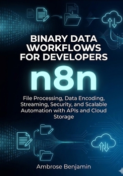 Paperback n8n Binary Data Workflows for Developers: File Processing, Data Encoding, Streaming, Security, and Scalable Automation with APIs and Cloud Storage Book