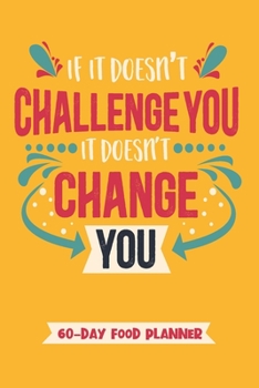 Paperback If It Doesn't Challenge You, It Doesn't Change You - 60 Day Food Planner: Daily Meal Tracking And Recording Notebook Novelty Gift And Fitness Diary wi Book