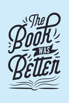 The Book Was Better: Book Lined Notebook, Journal, Organizer, Diary, Composition Notebook, Gifts for Book Lovers and Readers