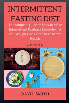 INTERMITTENT FASTING DIET ( series ): The complete guide on How to Make Intermittent Fasting a Lifestyle that can Weight Loss and to have Better Health.