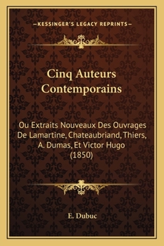 Paperback Cinq Auteurs Contemporains: Ou Extraits Nouveaux Des Ouvrages De Lamartine, Chateaubriand, Thiers, A. Dumas, Et Victor Hugo (1850) [French] Book