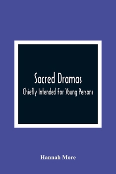 Sacred Dramas: Chiefly Intended for Young Persons : the Subjects Taken From the Bible : to Which Are Added: Reflections of King Hezekiah, and Sensibility, a Poem
