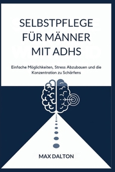 SELBSTPFLEGE FÜR MÄNNER MIT ADHS: Einfache Möglichkeiten, Stress Abzubauen und die Konzentration zu Schärfen (German Edition)