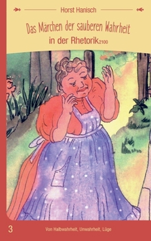 Das Märchen der sauberen Wahrheit in der Rhetorik 2100: Von Halbwahrheit, Unwahrheit, Lüge (German Edition)