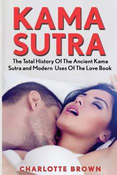 Paperback Kama Sutra: The Total History Of The Ancient Kama Sutra and Modern Uses Of The Love Book