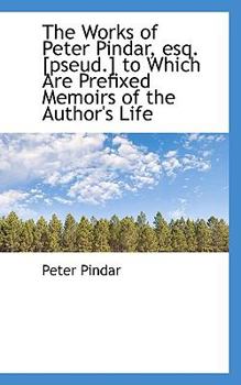 Paperback The Works of Peter Pindar, Esq. [Pseud.] to Which Are Prefixed Memoirs of the Author's Life Book