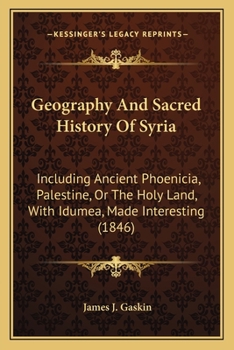 Paperback Geography And Sacred History Of Syria: Including Ancient Phoenicia, Palestine, Or The Holy Land, With Idumea, Made Interesting (1846) Book