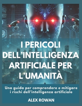 Paperback I pericoli dell'intelligenza artificiale per l'umanità: Una guida per comprendere e mitigare i rischi dell'intelligenza artificiale [Italian] Book