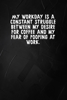 Paperback My Workday Is A Constant Struggle Between My Desire For Coffee And My Fear Of Pooping At Work: 6 X 9 Blank Lined Coworker Gag Gift Funny Office Notebo Book