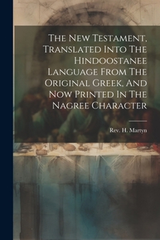 Paperback The New Testament, Translated Into The Hindoostanee Language From The Original Greek, And Now Printed In The Nagree Character Book