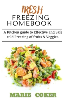 FRESH FREEZING HOMEBOOK: A Kitchen guide to Effective and Safe cold Freezing of fruits and veggies.
