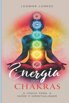 Energia dos Chakras: A Chave para a Saúde e Espiritualidade (Portuguese Edition)