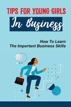 Paperback Tips For Young Girls In Business: How To Learn The Important Business Skills: Essential Business Advice For Young Girls Book