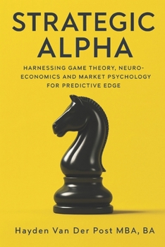 Paperback Strategic Alpha: Engineering Market Dominance through Applied Game Theory and Neuroeconomics: Harnessing Game Theory, Neuroeconomics, and Market Psych Book