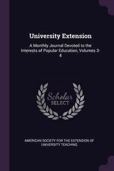 Paperback University Extension: A Monthly Journal Devoted to the Interests of Popular Education, Volumes 3-4 Book