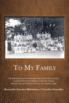 To My Family: The Maristany, by the ancient algarrobo, at the Finca La Luisa, located by the Central Highway and by the railroad, near the town of El Cotorro, Province of La Habana, Cuba.