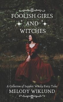 Foolish Girls and Witches: A Collection of Sapphic Witchy Fairy Tales