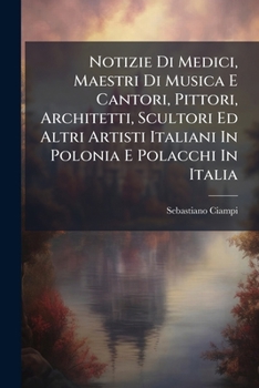 Paperback Notizie Di Medici, Maestri Di Musica E Cantori, Pittori, Architetti, Scultori Ed Altri Artisti Italiani In Polonia E Polacchi In Italia [Italian] Book