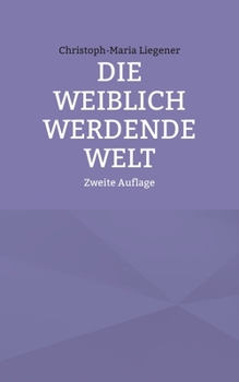 Die weiblich werdende Welt: Zweite Auflage