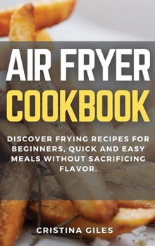 Air Fryer Cookbook: Discover Frying Recipes for Beginners, quick and easy meals without sacrificing flavor.