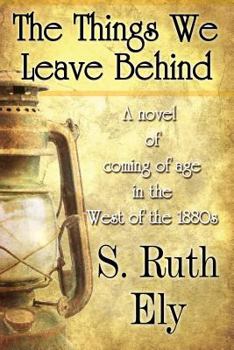 Paperback The Things We Leave Behind: A Novel of Coming of Age in the West of the 1880s Book