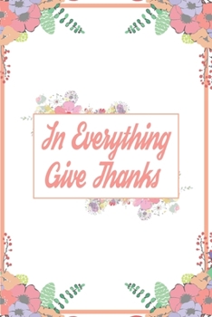 In Everything Give Thanks: 110 Days of Habits & Happy Planner, Self Care Flower Journal, Writing Journal Things I Am Grateful For, Affirmations, Happiness Gift