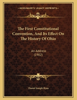 Paperback The First Constitutional Convention, And Its Effect On The History Of Ohio: An Address (1902) Book