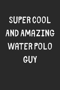 Super Cool And Amazing Water Polo Guy: Lined Journal, 120 Pages, 6 x 9, Funny Water Polo Gift Idea, Black Matte Finish (Super Cool And Amazing Water Polo Guy Journal)
