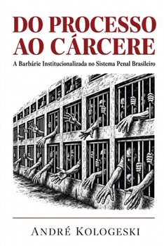 Do Processo ao Cárcere: A Barbárie Institucionalizada no Sistema Penal Brasileiro (Portuguese Edition)