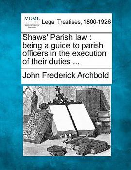 Paperback Shaws' Parish law: being a guide to parish officers in the execution of their duties ... Book
