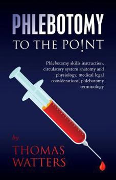 Paperback Phlebotomy to the Point: Phlebotomy Skills Instruction, Circulatory System Anatomy and Physiology, Medical Legal Considerations, Phlebotomy Ter Book