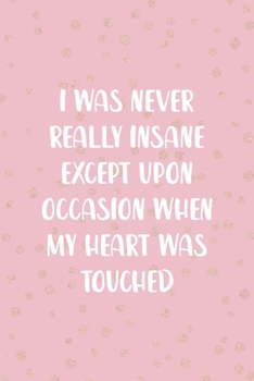 I Was Never Really Insane Except Upon Occasion When My Heart Was Touched: Notebook Journal Composition Blank Lined Diary Notepad 120 Pages Paperback Pink And Golden Sanity