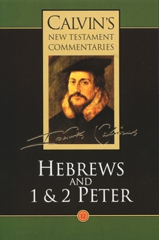 Calvin's Bible Commentaries: Hebrews and 1 & 2 Peter (Calvin's New Testament Commentaries Series, Volume 12) - Book #12 of the Calvin's New Testament Commentaries