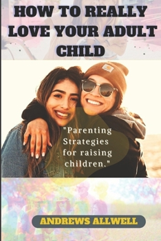 Paperback How To Really Love Your Adult Child: Parenting Strategies For Raising Children [Large Print] Book